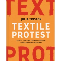 Textile Protest: Artists, Activism And The Historical Power Of Cloth In Protest. Julia Triston