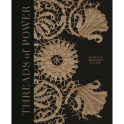 Threads Of Power: Lace From The Textilmuseum St. Gallen, Emma Cormack And Michele Majer