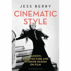 Cinematic Style: Fashion, Architecture And Interior Design On Film By Jess Berry