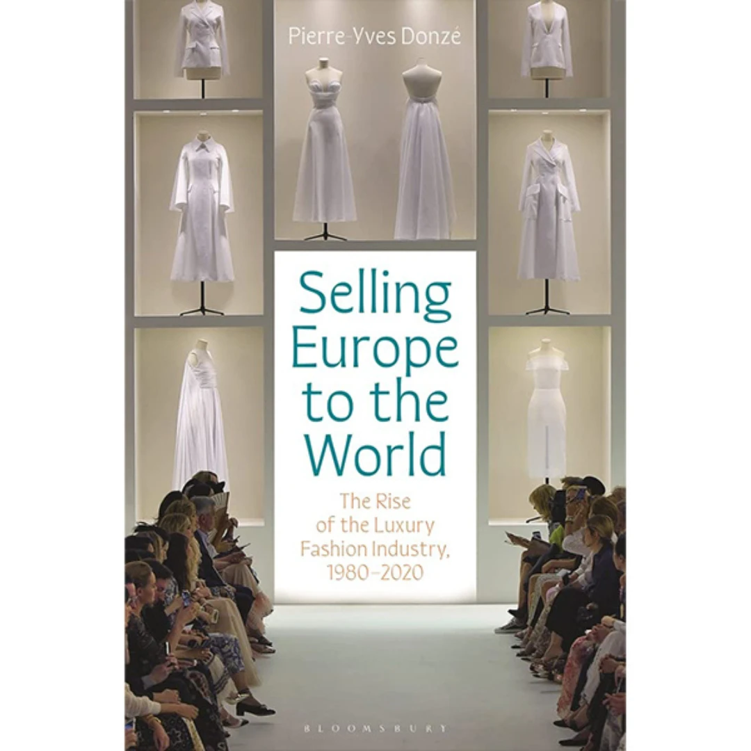 Selling Europe To The World: The Rise Of The Luxury Fashion Industry, 1980-2020, Pierre-Yves Donzé 3 Selling Europe To The World: The Rise Of The Luxury Fashion Industry, 1980-2020, Pierre-Yves Donzé