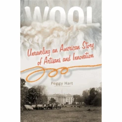 Wool: Unraveling An American Story Of Artisans And Innovation, Peggy Hart